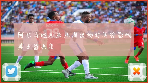 阿尔马达未来几周出场时间将影响其去留决定