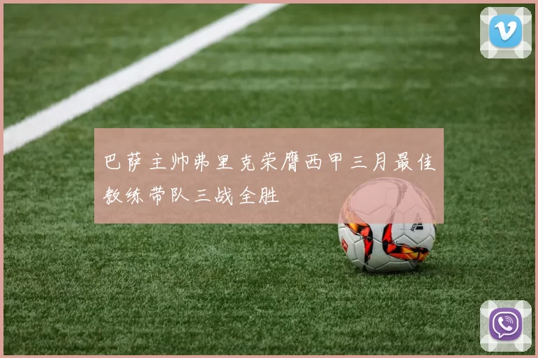 巴萨主帅弗里克荣膺西甲三月最佳教练带队三战全胜