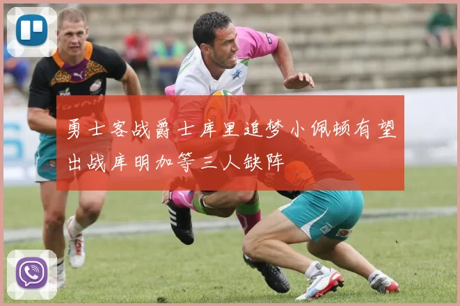 勇士客战爵士库里追梦小佩顿有望出战库明加等三人缺阵